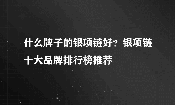 什么牌子的银项链好？银项链十大品牌排行榜推荐