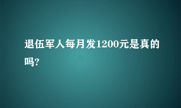 退伍军人每月发1200元是真的吗?