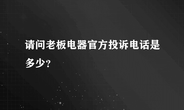 请问老板电器官方投诉电话是多少？