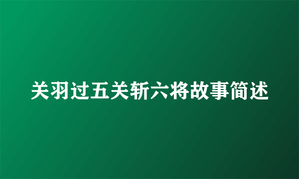 关羽过五关斩六将故事简述