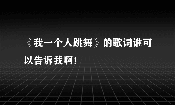 《我一个人跳舞》的歌词谁可以告诉我啊！