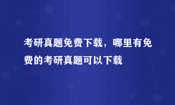 考研真题免费下载，哪里有免费的考研真题可以下载