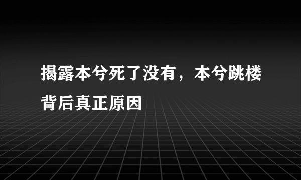 揭露本兮死了没有，本兮跳楼背后真正原因