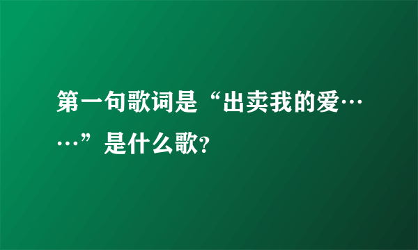 第一句歌词是“出卖我的爱……”是什么歌？