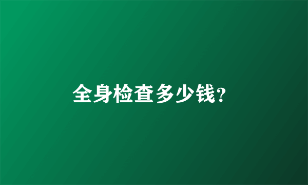 全身检查多少钱？