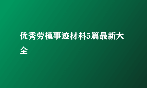 优秀劳模事迹材料5篇最新大全