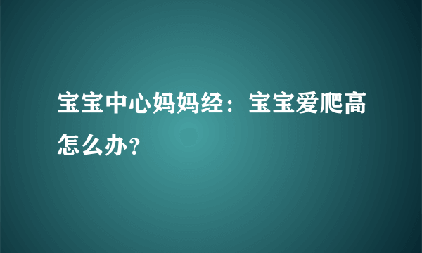 宝宝中心妈妈经：宝宝爱爬高怎么办？