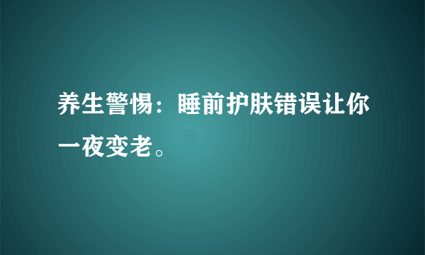 养生警惕：睡前护肤错误让你一夜变老。