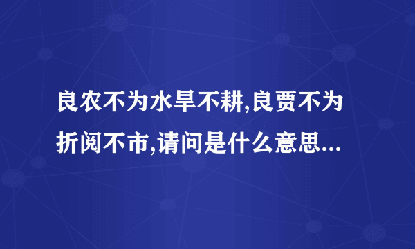 良农不为水旱不耕,良贾不为折阅不市,请问是什么意思?出自哪里？