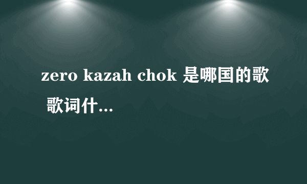 zero kazah chok 是哪国的歌 歌词什么意思？