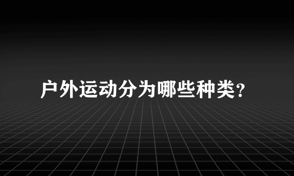 户外运动分为哪些种类？