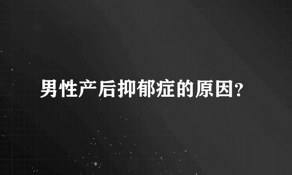 男性产后抑郁症的原因？