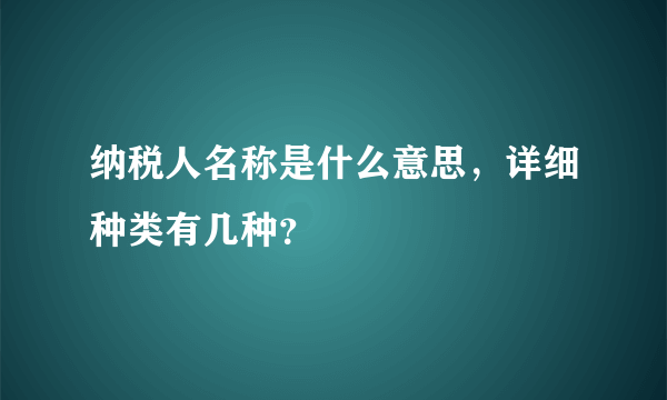 纳税人名称是什么意思，详细种类有几种？