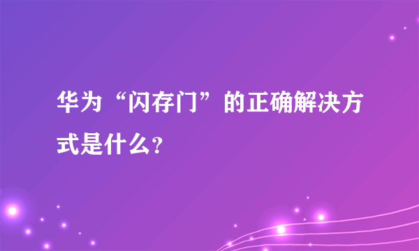 华为“闪存门”的正确解决方式是什么？