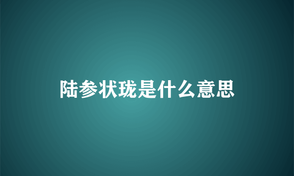 陆参状珑是什么意思