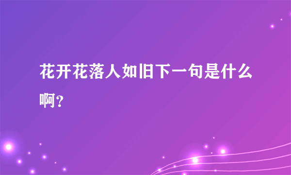 花开花落人如旧下一句是什么啊？