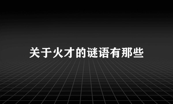 关于火才的谜语有那些