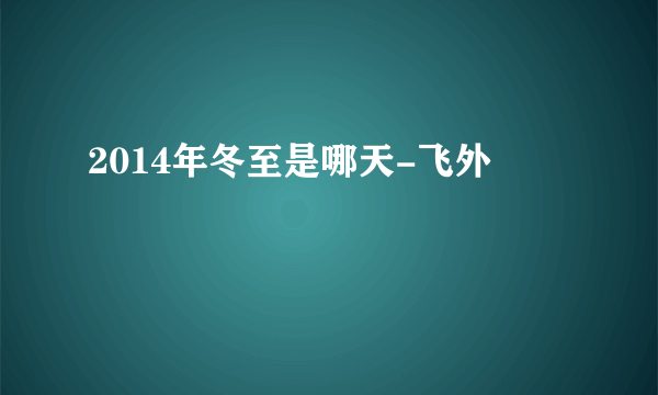 2014年冬至是哪天-飞外