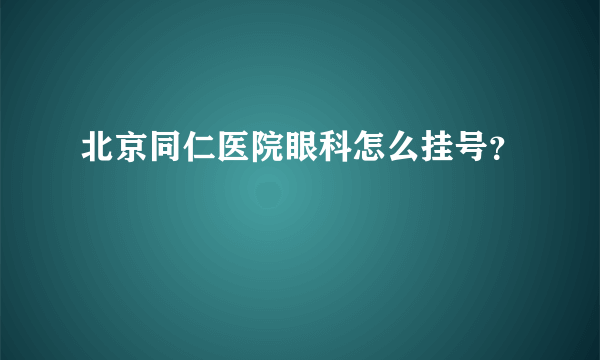 北京同仁医院眼科怎么挂号？