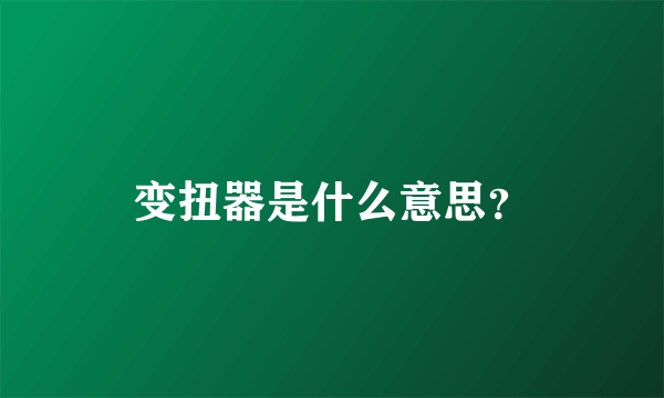 变扭器是什么意思？