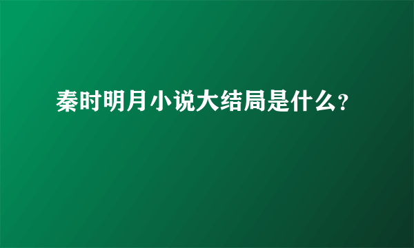 秦时明月小说大结局是什么？