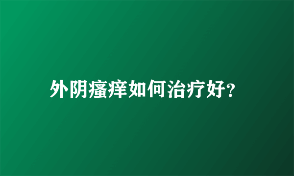 外阴瘙痒如何治疗好？