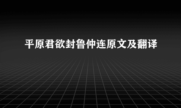 平原君欲封鲁仲连原文及翻译