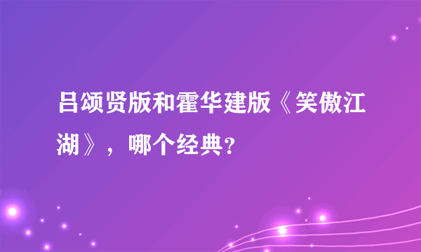 吕颂贤版和霍华建版《笑傲江湖》，哪个经典？