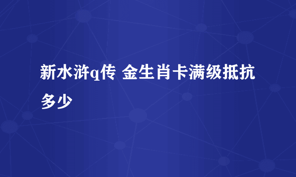 新水浒q传 金生肖卡满级抵抗多少