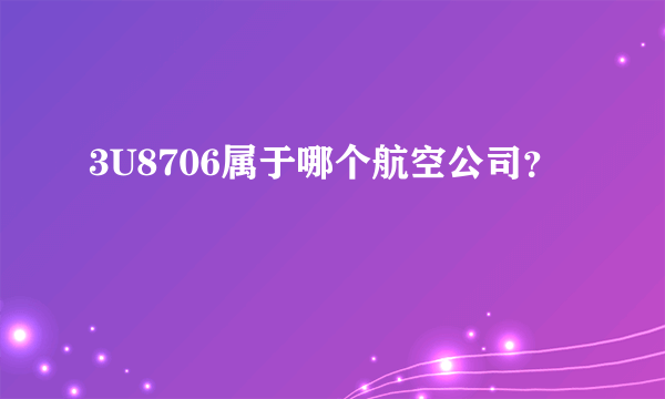 3U8706属于哪个航空公司？