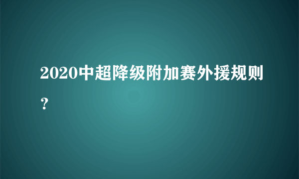 2020中超降级附加赛外援规则？