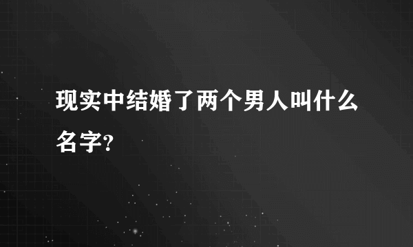 现实中结婚了两个男人叫什么名字？