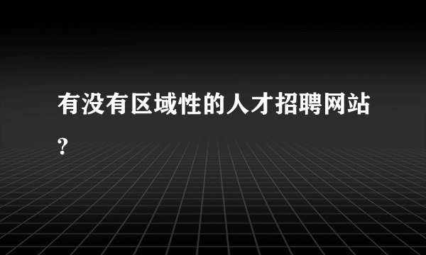 有没有区域性的人才招聘网站?