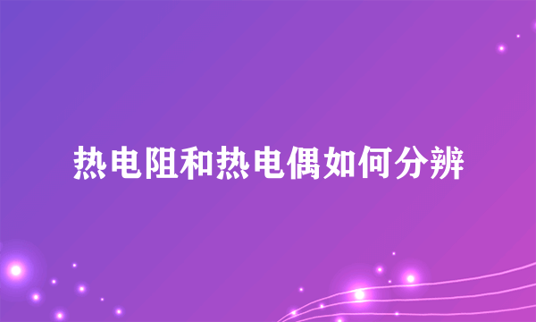 热电阻和热电偶如何分辨