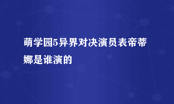 萌学园5异界对决演员表帝蒂娜是谁演的