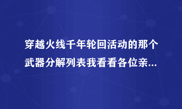 穿越火线千年轮回活动的那个武器分解列表我看看各位亲们全靠你？