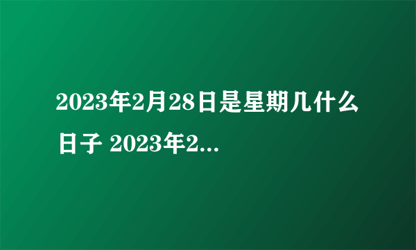 2023年2月28日是星期几什么日子 2023年2月28日老黄历