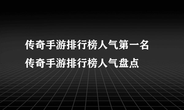 传奇手游排行榜人气第一名 传奇手游排行榜人气盘点