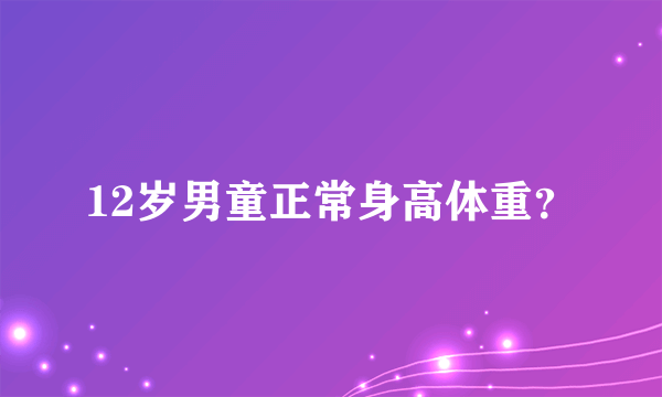 12岁男童正常身高体重？