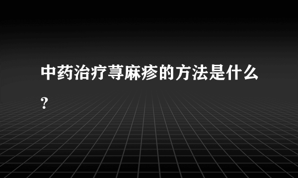 中药治疗荨麻疹的方法是什么？