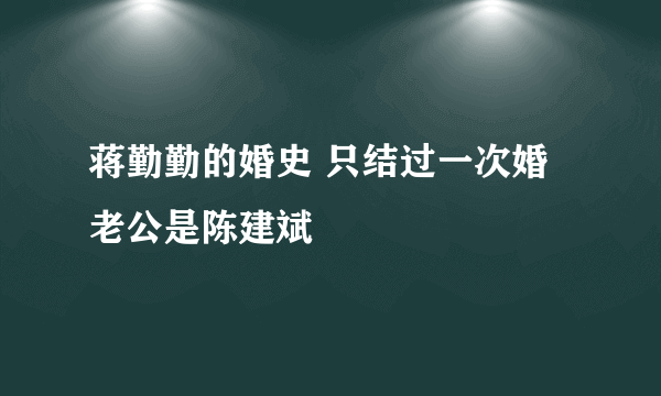 蒋勤勤的婚史 只结过一次婚老公是陈建斌