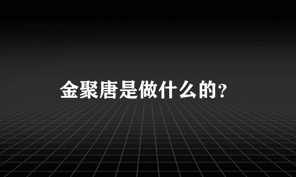 金聚唐是做什么的？