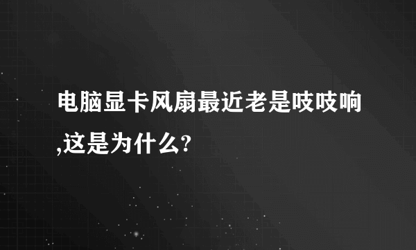 电脑显卡风扇最近老是吱吱响,这是为什么?