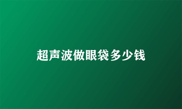 超声波做眼袋多少钱