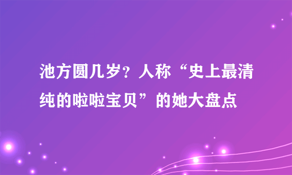 池方圆几岁？人称“史上最清纯的啦啦宝贝”的她大盘点