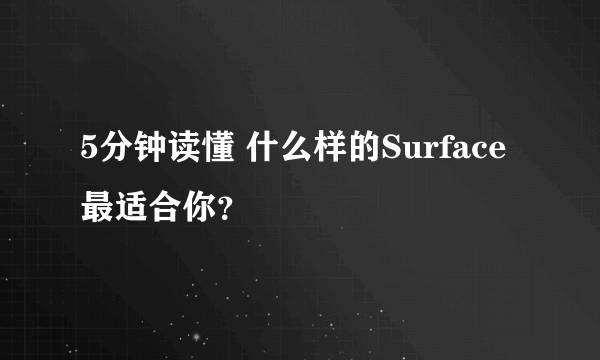 5分钟读懂 什么样的Surface最适合你？