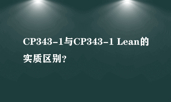 CP343-1与CP343-1 Lean的实质区别？