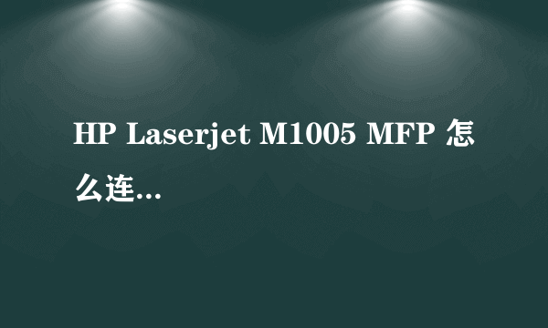 HP Laserjet M1005 MFP 怎么连接到电脑上去，把线都插好了然后怎么才能正常打印呢？我一点都不懂！