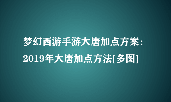 梦幻西游手游大唐加点方案：2019年大唐加点方法[多图]