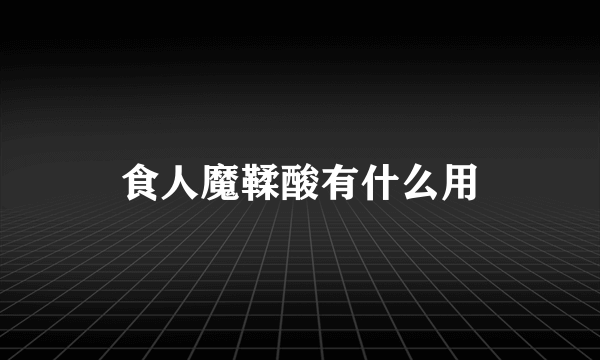 食人魔鞣酸有什么用